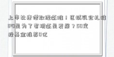 上市比唐僧取经还难！区域乳企扎堆IPO是为了套现还是发展？50定投基金推荐0亿