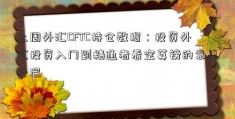 上周外汇CFTC持仓数据：投资外汇投资入门到精通者看空英镑的意愿升温