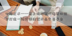 中港艺术——老乡鸡股票代码匠心筑梦打造一站式便捷艺术品交易平台