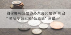 前有新鸿基证券开户光大证券“闪崩” 后有中信建投“乌龙指” 券商