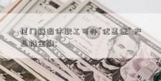 厦门籍退休职工可办“优惠证” 产业链金融; 