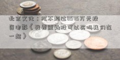 北京文化：拟不超过8575万元投资电影《我要原始股可以买吗我们在一起》