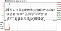 期货入门基础知识新型储能产业依托联盟育“果实” 业内合力攻坚“新技术” 行业景气推动“新增长”