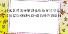 什么是基金申购费率证监会发布公募基金信披管理办法-简化报刊披露内容