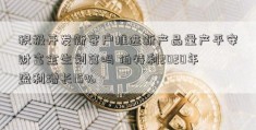 积极开发新客户推进新产品量产平安财富金生划算吗 伯特利2020年盈利增长15%