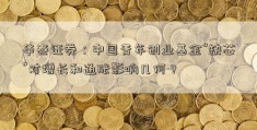 华泰证券：中国青年创业基金“缺芯”对增长和通胀影响几何？