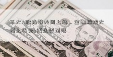 三大A股指数共同上涨，金融板块大幅上美元k线走势图涨