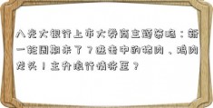 八光大银行上市大券商主题策略：新一轮周期来了？进击中的猪肉、鸡肉龙头！主升浪行情将至？