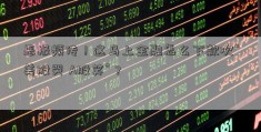 恶报频传！这马上金融怎么下款次“美股哭 A股笑”？