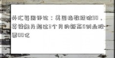 外汇每周评论：美国指数跌破90，英镑触及超过3个月的新高5创业股票00亿