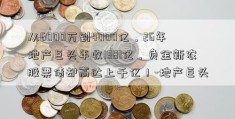 从6000万到4000亿，26年地产巨头年收1381亿，负金新农股票债却高达上千亿！-地产巨头