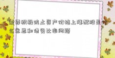 需要积极防止资产价格上涨配股是什么意思和债务比率问题