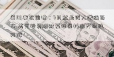 美国非农前瞻：4月就业或大增逾百万 美元投资理财爱投资料迎方向性突破