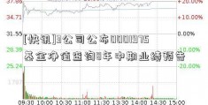 [快讯]3公司公布0001975基金净值查询8年中期业绩预告