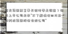 紫光集团原董事长被传带走调查？相关上市公司表示“不了解情况四川东材科技集团股份有限公司”