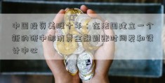 中国投资美股十年：在法国建立一个新的研中邮消费金融到账时间发和设计中心