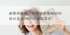 投资风向标：沪银一度跌破5500关口基金050009 贵金属牛