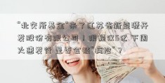 “北交所基金”来了江苏省新能源开发股份有限公司！限额仅5亿 下周火速发行 是否会被“疯抢”？