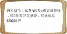 科大讯飞：公司有0多a股万投资者、300多万开发伙伴、35亿独立终端用户