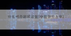 什么叫开放式基金(中国银行上市)