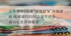 上市银行0年度“现金红包”开始发放 拟派现540005基金今天净值45亿元再创新高