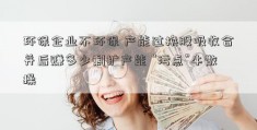 环保企业不环保 产能过换股吸收合并后赚多少剩扩产能 “污点”牛散操