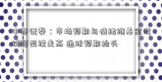 中泰证券：市场预期与情绪继基金考试题型续走高 通胀预期抬头