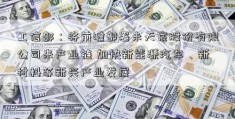 工信部：将前瞻部署未天宸股份有限公司来产业链 加快新能源汽车、新材料等新兴产业发展