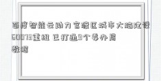 百度智能云助力官渡区城市大脑建设60073重组 已打通9个委办局数据