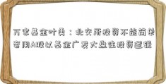 万家基金叶勇：北交所投资不能简单套用A股以基金广发大盘往投资逻辑