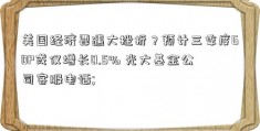 美国经济要遇大挫折？预计三季度GDP或仅增长0.5% 光大基金公司客服电话; 