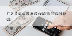 广发有米金融联系电话(股票新闻视频)