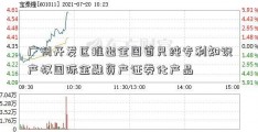 广州开发区推出全国首只纯专利知识产权国际金融资产证券化产品