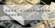 黄金多少一克(上海文华财经资讯股份有限公司)