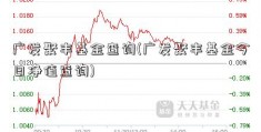 广发聚丰基金查询(广发聚丰基金今日净值查询)