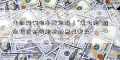 走向我们的小康生活｜“红土地”越来越红东凌粮油股票代码火——