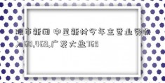 股市新闻 中星新材今年主营业务收入60,469,广发大盘765