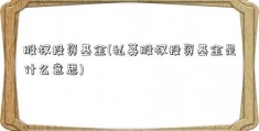 股权投资基金(私募股权投资基金是什么意思)