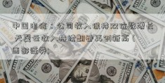 中国电信：公司收入保持双位数增长 天翼云收入持续翻番再创新高 (西部证券; 