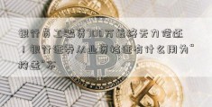 银行员工骗贷700万最终无力偿还！银行证券从业资格证有什么用为“掩盖”不