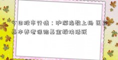 今日股市行情：沪深指数上扬 医药基本养老保险基金板块活跃