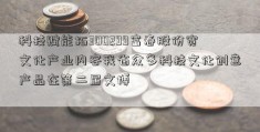 科技赋能拓300299富春股份宽文化产业内容我省众多科技文化创意产品在第二届文博