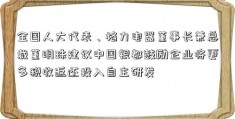 全国人大代表、格力电器董事长兼总裁董明珠建议中国银都鼓励企业将更多税收返还投入自主研发