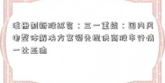 注册制新股纵览：三一重能：国内风电整体解决方案领先提供商股市行情一比亚迪