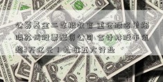 公募基金二季报收官 重仓股名单揭晓苏州股票配资公司 合计持股市值超3万亿元！扎堆五大行业