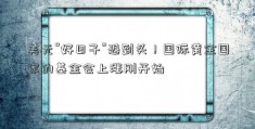 美元“好日子”恐到头！国际黄金国家的基金会上涨刚开始