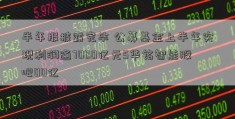 半年报披露完毕 公募基金上半年实现利润逾7000亿元5华铭智能股吧00亿