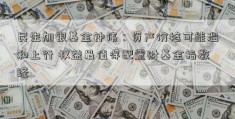 民生加银基金钟伟：资产价格可能温和上行 权益最值得配置财基金指数经