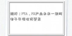 短纤：PTA、PX产业未来一银河电子年境况或更差