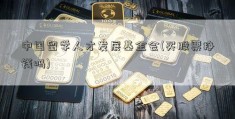 中国留学人才发展基金会(买股票挣钱吗)